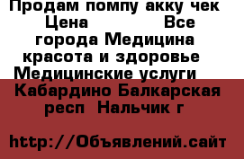 Продам помпу акку чек › Цена ­ 30 000 - Все города Медицина, красота и здоровье » Медицинские услуги   . Кабардино-Балкарская респ.,Нальчик г.